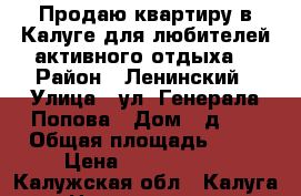Продаю квартиру в Калуге для любителей активного отдыха. › Район ­ Ленинский › Улица ­ ул. Генерала Попова › Дом ­ д.18 › Общая площадь ­ 42 › Цена ­ 2 600 000 - Калужская обл., Калуга г. Недвижимость » Квартиры продажа   . Калужская обл.,Калуга г.